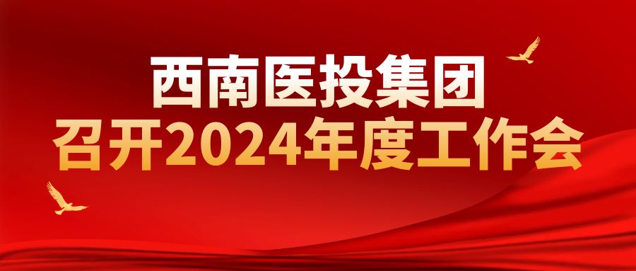 西南醫(yī)投集團(tuán)召開(kāi)2024年工作會(huì)